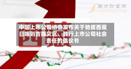 中国上市公司协会发布关于驰援西藏日喀则吉隆灾区、践行上市公司社会责任的倡议书-第2张图片