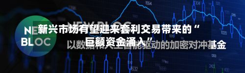 新兴市场有望迎来套利交易带来的“巨额资金涌入”-第3张图片
