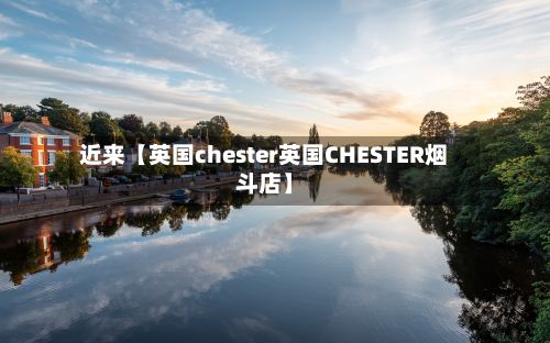 近来【英国chester英国CHESTER烟斗店】