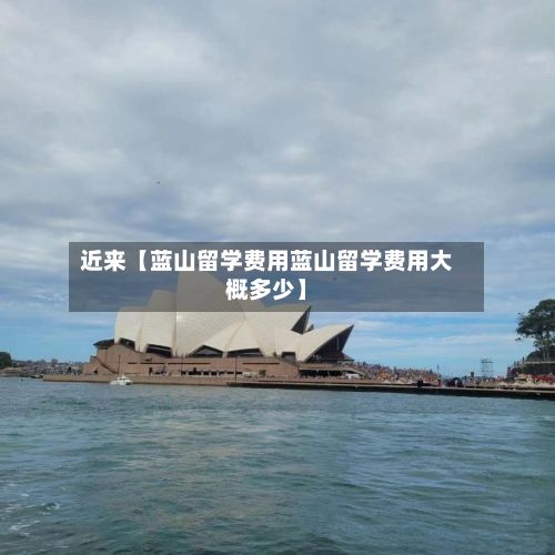 近来【蓝山留学费用蓝山留学费用大概多少】