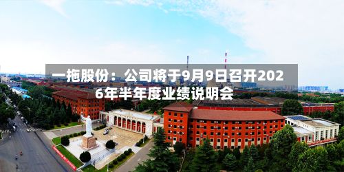 一拖股份：公司将于9月9日召开2026年半年度业绩说明会-第1张图片