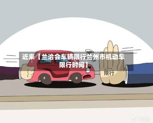 近来【兰洽会车辆限行兰州市机动车限行时间】-第1张图片