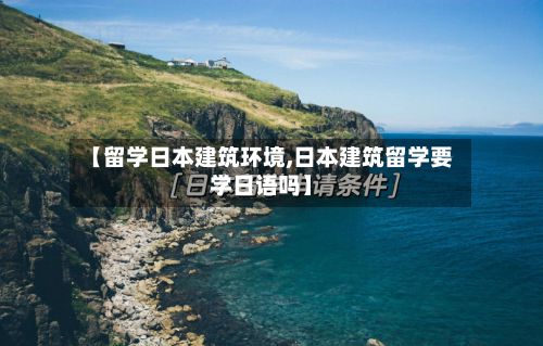【留学日本建筑环境,日本建筑留学要学日语吗】-第2张图片