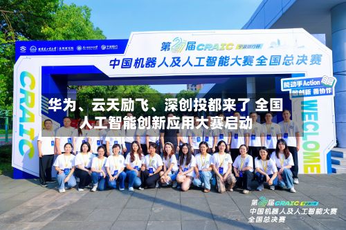 华为、云天励飞	、深创投都来了 全国人工智能创新应用大赛启动-第2张图片
