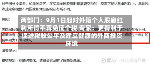 两部门：9月1日起对外籍个人股息红利所得不再免征个税 专家：更有利于促进税收公平及建立健康的外商投资环境-第3张图片