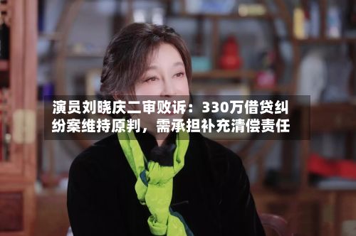 演员刘晓庆二审败诉：330万借贷纠纷案维持原判，需承担补充清偿责任-第3张图片