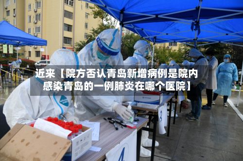 近来【院方否认青岛新增病例是院内感染青岛的一例肺炎在哪个医院】