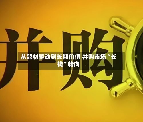 从题材驱动到长期价值 并购市场“长钱”转向-第3张图片
