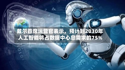 戴尔首席运营官表示，预计到2030年人工智能将占数据中心总需求的75%-第2张图片