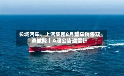 长城汽车、上汽集团8月整车销售双双微降丨A股公告避雷针