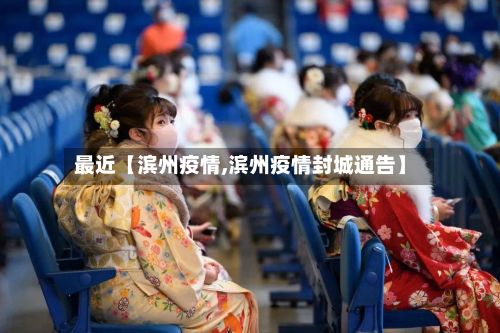 最近【滨州疫情,滨州疫情封城通告】