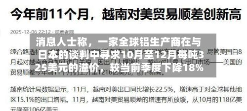 消息人士称，一家全球铝生产商在与日本的谈判中寻求10月至12月每吨325美元的溢价，较当前季度下降18%-第2张图片