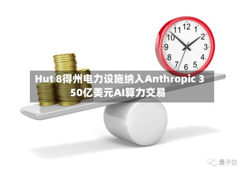 Hut 8得州电力设施纳入Anthropic 350亿美元AI算力交易-第2张图片