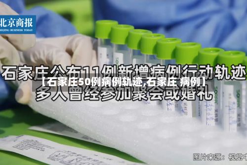 【石家庄50例病例轨迹,石家庄 病例】-第2张图片