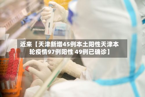 近来【天津新增45例本土阳性天津本轮疫情97例阳性 49例已确诊】-第2张图片