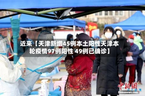 近来【天津新增45例本土阳性天津本轮疫情97例阳性 49例已确诊】-第3张图片