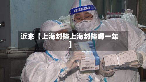近来【上海封控上海封控哪一年】