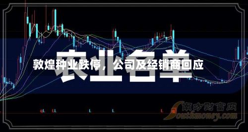 敦煌种业跌停，公司及经销商回应