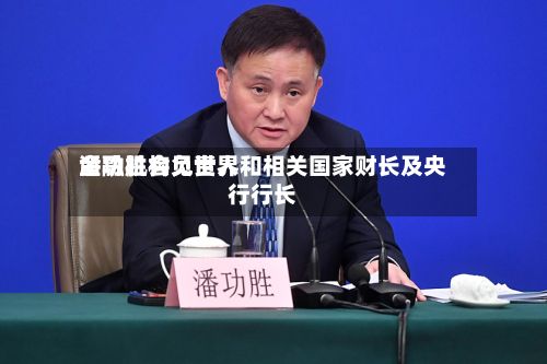 潘功胜会见世界金融机构负责人和相关国家财长及央行行长