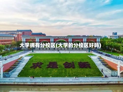 大学拥有分校区(大学的分校区好吗)