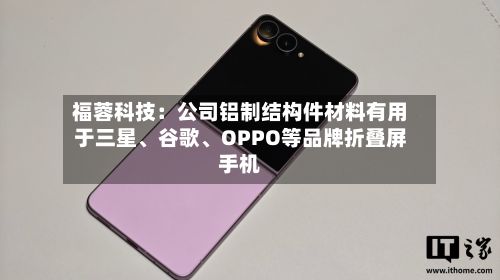 福蓉科技：公司铝制结构件材料有用于三星、谷歌、OPPO等品牌折叠屏手机-第2张图片