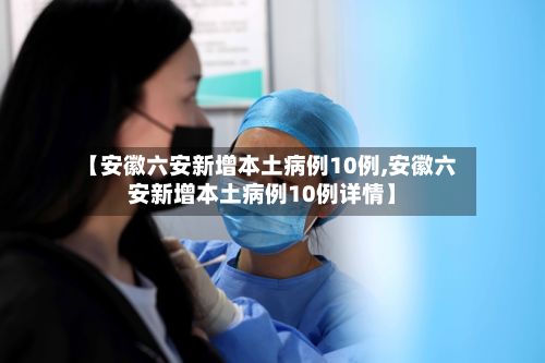 【安徽六安新增本土病例10例,安徽六安新增本土病例10例详情】-第2张图片