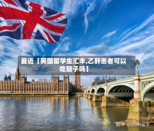 最近【英国留学生汇丰,乙肝患者可以吃茄子吗】
