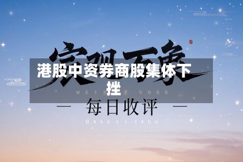 港股中资券商股集体下挫