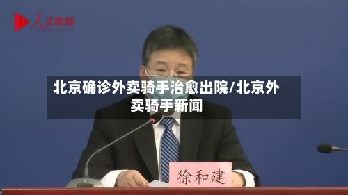 北京确诊外卖骑手治愈出院/北京外卖骑手新闻-第3张图片