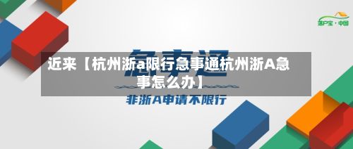 近来【杭州浙a限行急事通杭州浙A急事怎么办】-第2张图片