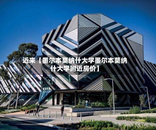 近来【墨尔本莫纳什大学墨尔本莫纳什大学附近房价】