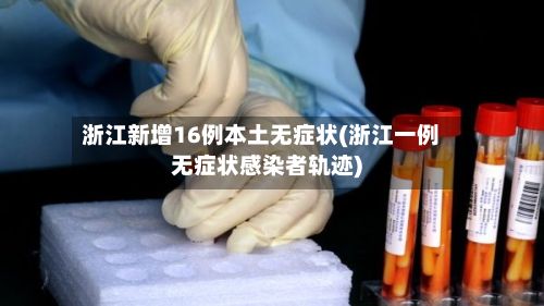 浙江新增16例本土无症状(浙江一例无症状感染者轨迹)-第2张图片