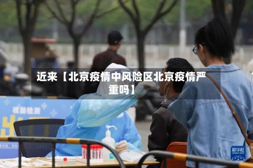 近来【北京疫情中风险区北京疫情严重吗】-第2张图片