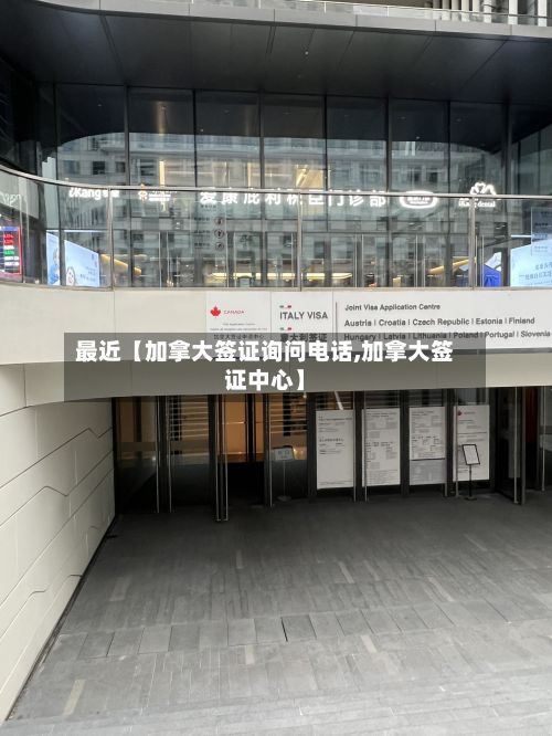 最近【加拿大签证询问电话,加拿大签证中心】