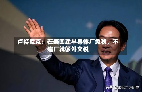卢特尼克：在美国建半导体厂免税，不建厂就额外交税