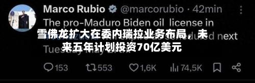 雪佛龙扩大在委内瑞拉业务布局，未来五年计划投资70亿美元