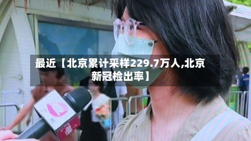 最近【北京累计采样229.7万人,北京新冠检出率】-第3张图片