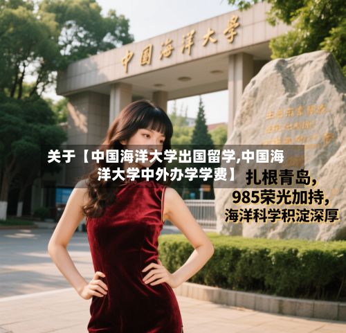 关于【中国海洋大学出国留学,中国海洋大学中外办学学费】-第2张图片