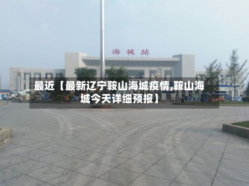 最近【最新辽宁鞍山海城疫情,鞍山海城今天详细预报】-第3张图片