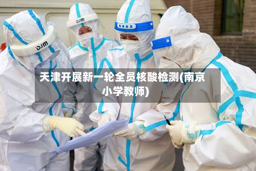 天津开展新一轮全员核酸检测(南京小学教师)-第2张图片