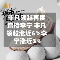 非凡领越再度增持李宁 非凡领越涨近6%李宁涨近3%-第3张图片