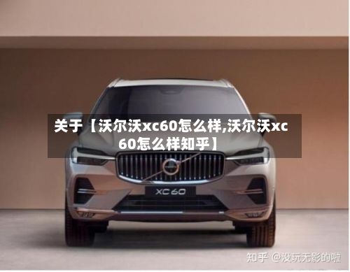 关于【沃尔沃xc60怎么样,沃尔沃xc60怎么样知乎】