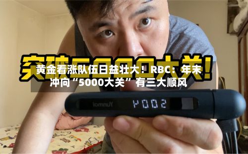 黄金看涨队伍日益壮大！RBC：年末冲向“5000大关” 有三大顺风