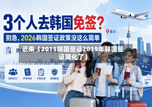 近来【2015韩国签证2019年韩国签证简化了】-第3张图片