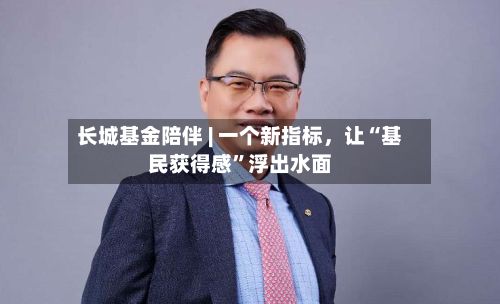 长城基金陪伴 | 一个新指标，让“基民获得感”浮出水面-第2张图片