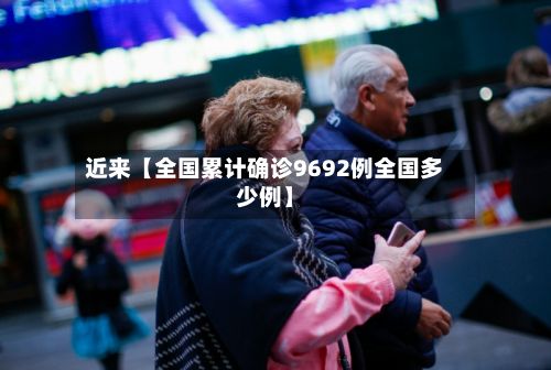 近来【全国累计确诊9692例全国多少例】