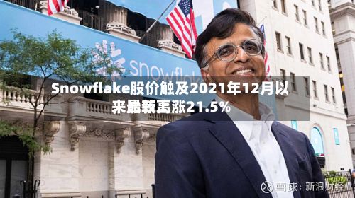 Snowflake股价触及2021年12月以来比较高，最新上涨21.5%