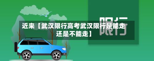 近来【武汉限行高考武汉限行是能走还是不能走】-第2张图片