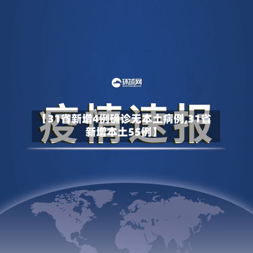 【31省新增4例确诊无本土病例,31省新增本土55例】
