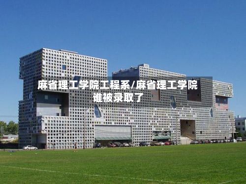 麻省理工学院工程系/麻省理工学院谁被录取了